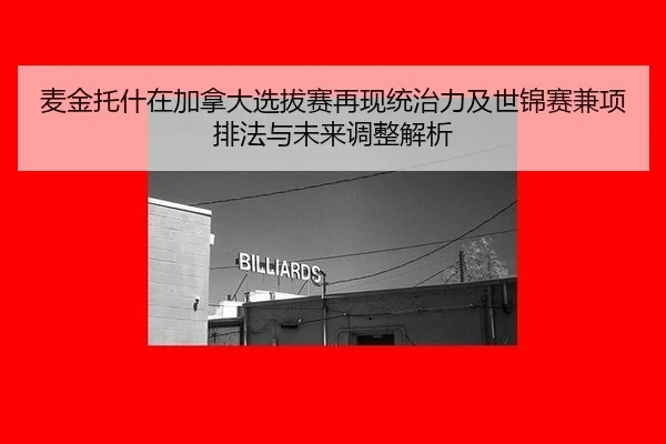 麦金托什在加拿大选拔赛再现统治力及世锦赛兼项排法与未来调整解析