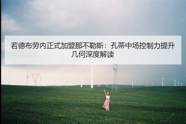 若德布劳内正式加盟那不勒斯：孔蒂中场控制力提升几何深度解读
