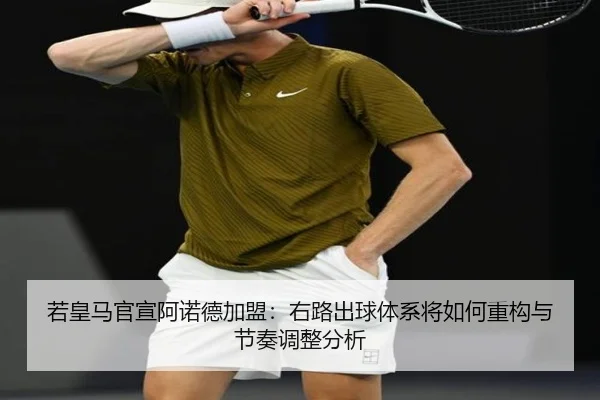 若皇马官宣阿诺德加盟：右路出球体系将如何重构与节奏调整分析