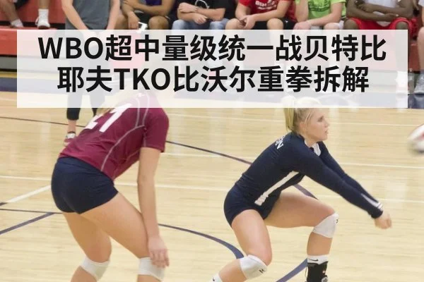 WBO超中量级统一战贝特比耶夫TKO比沃尔重拳拆解