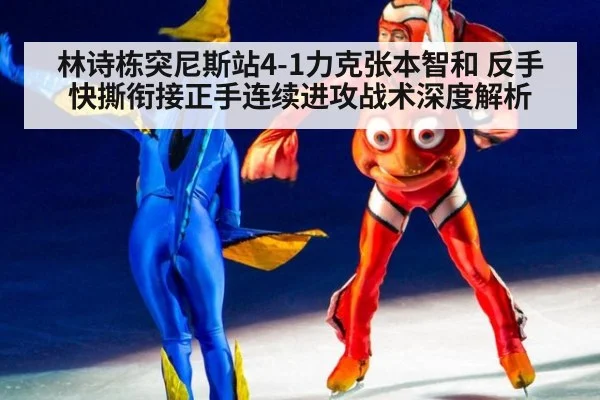 林诗栋突尼斯站4-1力克张本智和 反手快撕衔接正手连续进攻战术深度解析